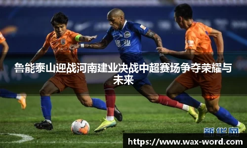 鲁能泰山迎战河南建业决战中超赛场争夺荣耀与未来
